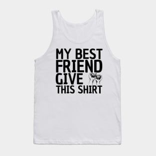 MY BEST FRIEND GIVE ME THIS SHIRT Tank Top